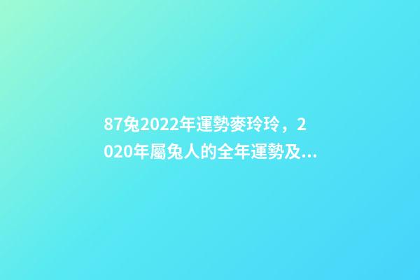 87兔2022年運勢麥玲玲，2020年屬兔人的全年運勢及運程如何？ 麥玲玲屬兔2022年運勢，麥玲玲2022對兔子的忠告-第1張-觀點-玄機派